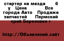 стартер на мазда rx-8 б/у › Цена ­ 3 500 - Все города Авто » Продажа запчастей   . Пермский край,Березники г.